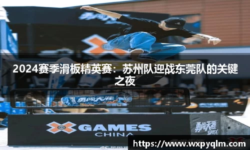 2024赛季滑板精英赛：苏州队迎战东莞队的关键之夜