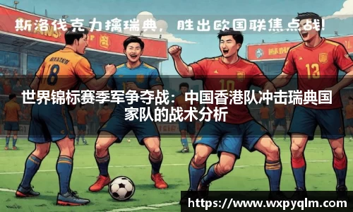 世界锦标赛季军争夺战：中国香港队冲击瑞典国家队的战术分析