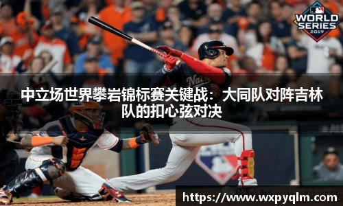 中立场世界攀岩锦标赛关键战：大同队对阵吉林队的扣心弦对决