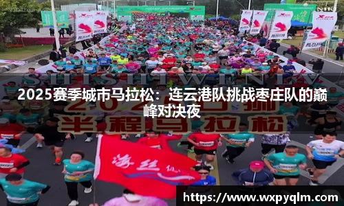 2025赛季城市马拉松：连云港队挑战枣庄队的巅峰对决夜
