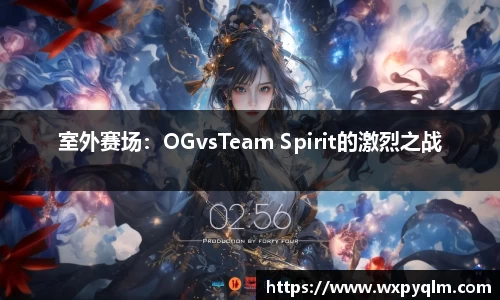 室外赛场：OGvsTeam Spirit的激烈之战