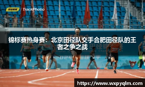 锦标赛热身赛：北京田径队交手合肥田径队的王者之争之战