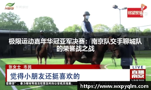 极限运动嘉年华冠亚军决赛：南京队交手聊城队的荣誉战之战