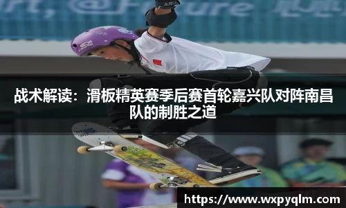 战术解读：滑板精英赛季后赛首轮嘉兴队对阵南昌队的制胜之道