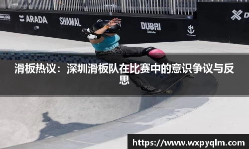 滑板热议：深圳滑板队在比赛中的意识争议与反思
