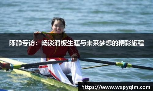 陈静专访：畅谈滑板生涯与未来梦想的精彩旅程