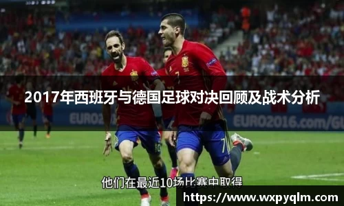 2017年西班牙与德国足球对决回顾及战术分析