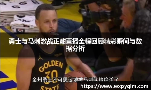 勇士与马刺激战正酣直播全程回顾精彩瞬间与数据分析