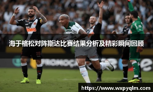 海于格松对阵斯达比赛结果分析及精彩瞬间回顾
